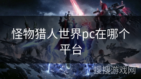 怪物猎人世界pc在哪个平台 怪物猎人世界pc在哪个平台