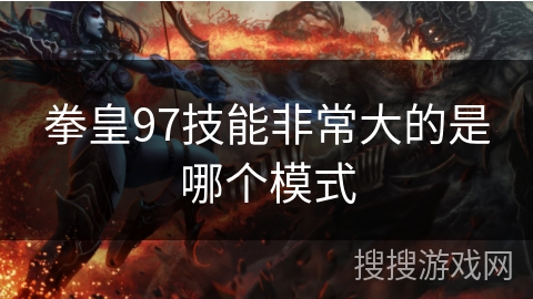 拳皇97技能非常大的是哪个模式