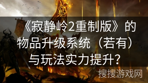 《寂静岭2重制版》的物品升级系统（若有）与玩法实力提升？