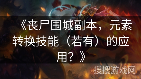 《丧尸围城副本，元素转换技能（若有）的应用？》