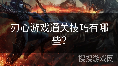 刃心游戏通关技巧有哪些？