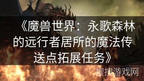 《魔兽世界：永歌森林的远行者居所的魔法传送点拓展任务》