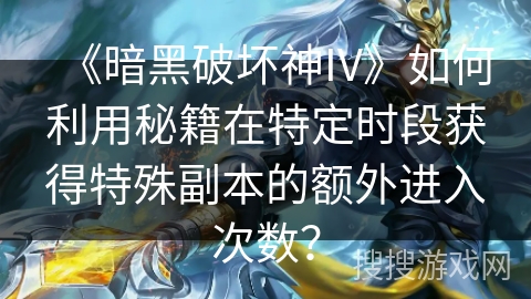 《暗黑破坏神IV》如何利用秘籍在特定时段获得特殊副本的额外进入次数？