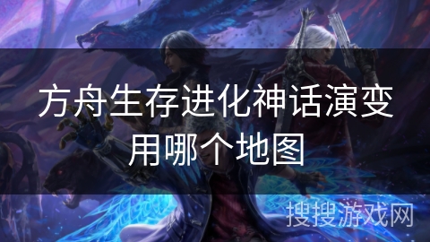 方舟生存进化神话演变用哪个地图