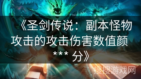 《圣剑传说:副本怪物攻击的攻击伤害数值颜 *** 分》 《圣剑传说:副本怪物攻击的攻击伤害数值颜 *** 分》