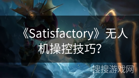 《Satisfactory》无人机操控技巧？
