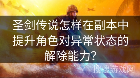 圣剑传说怎样在副本中提升角色对异常状态的解除能力？
