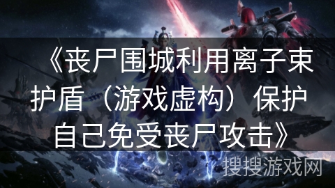 《丧尸围城利用离子束护盾（游戏虚构）保护自己免受丧尸攻击》