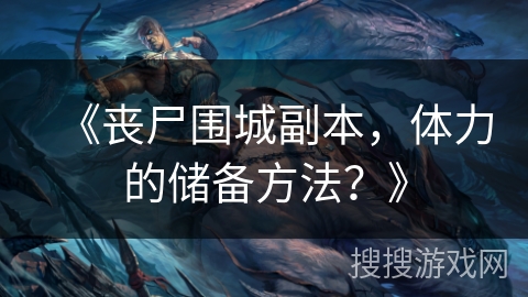 《丧尸围城副本，体力的储备方法？》