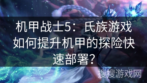 机甲战士5：氏族游戏如何提升机甲的探险快速部署？