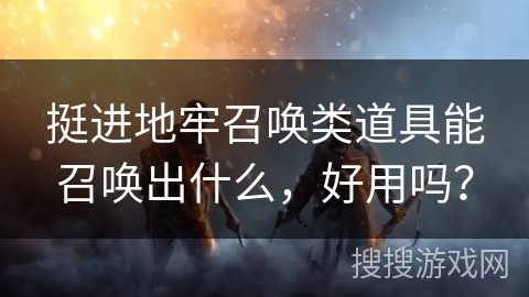 挺进地牢召唤类道具能召唤出什么，好用吗？