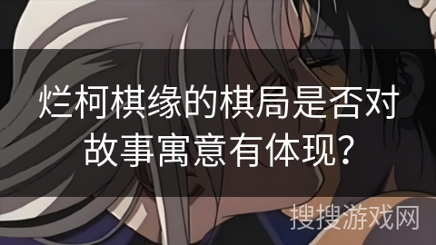 烂柯棋缘的棋局是否对故事寓意有体现？