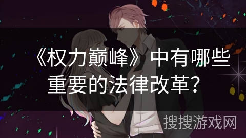 《权力巅峰》中有哪些重要的法律改革? 《权力巅峰》中有哪些重要的法律改革?
