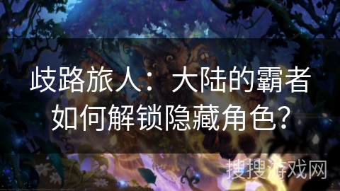 歧路旅人：大陆的霸者如何解锁隐藏角色？