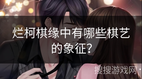 烂柯棋缘中有哪些棋艺的象征? 烂柯棋缘中有哪些棋艺的象征?