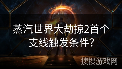 蒸汽世界大劫掠2首个支线触发条件？