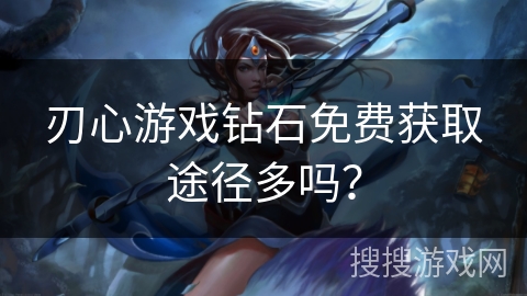 刃心游戏钻石免费获取途径多吗？