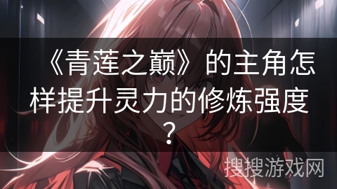 《青莲之巅》的主角怎样提升灵力的修炼强度？
