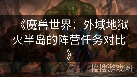 《魔兽世界:外域地狱火半岛的阵营任务对比》 《魔兽世界:外域地狱火半岛的阵营任务对比》