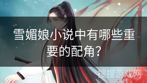 雪媚娘小说中有哪些重要的配角？