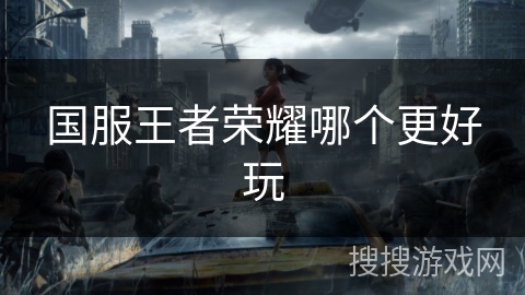 国服王者荣耀哪个更好玩 国服王者荣耀哪个更好玩