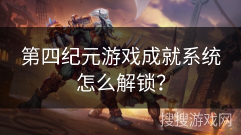 第四纪元游戏成就系统怎么解锁? 第四纪元游戏成就系统怎么解锁?