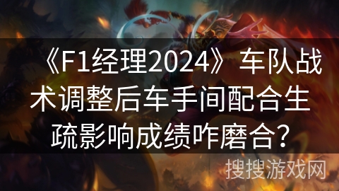 《F1经理2024》车队战术调整后车手间配合生疏影响成绩咋磨合？