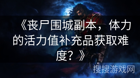 《丧尸围城副本，体力的活力值补充品获取难度？》