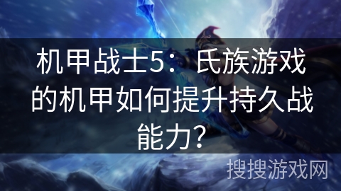 机甲战士5：氏族游戏的机甲如何提升持久战能力？