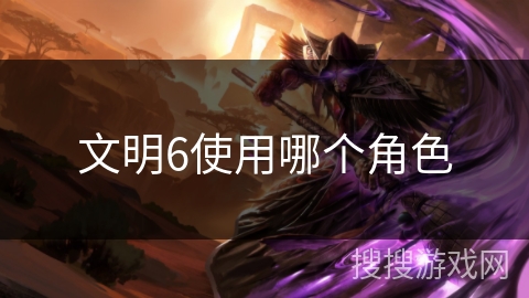 文明6使用哪个角色