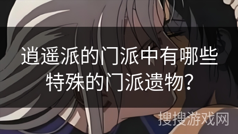 逍遥派的门派中有哪些特殊的门派遗物？