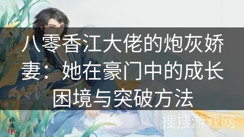 八零香江大佬的炮灰娇妻：她在豪门中的成长困境与突破方法