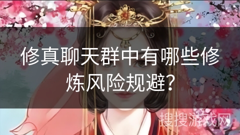 修真聊天群中有哪些修炼风险规避？