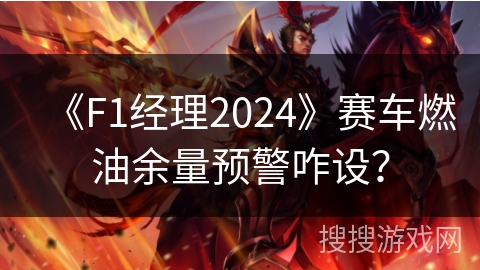 《F1经理2024》赛车燃油余量预警咋设？