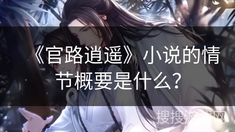 《官路逍遥》小说的情节概要是什么？