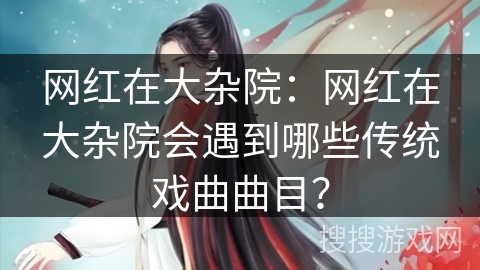 网红在大杂院：网红在大杂院会遇到哪些传统戏曲曲目？