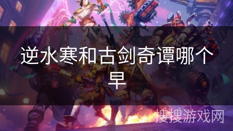 逆水寒和古剑奇谭哪个早