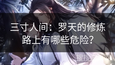 三寸人间：罗天的修炼路上有哪些危险？