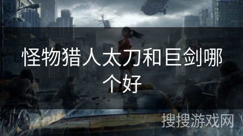 怪物猎人太刀和巨剑哪个好