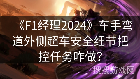 《F1经理2024》车手弯道外侧超车安全细节把控任务咋做？