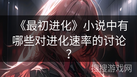 《最初进化》小说中有哪些对进化速率的讨论？