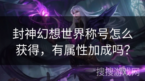 封神幻想世界称号怎么获得，有属性加成吗？