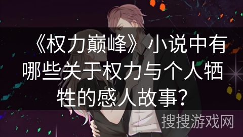 《权力巅峰》小说中有哪些关于权力与个人牺牲的感人故事？