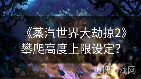《蒸汽世界大劫掠2》攀爬高度上限设定? 《蒸汽世界大劫掠2》攀爬高度上限设定?