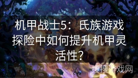 机甲战士5：氏族游戏探险中如何提升机甲灵活性？