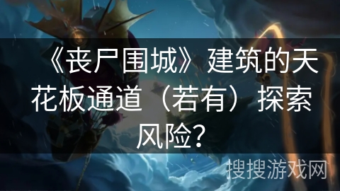 《丧尸围城》建筑的天花板通道（若有）探索风险？