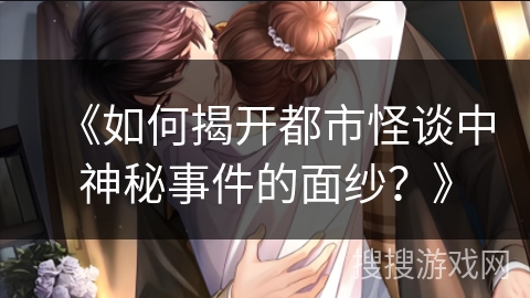 《如何揭开都市怪谈中神秘事件的面纱？》