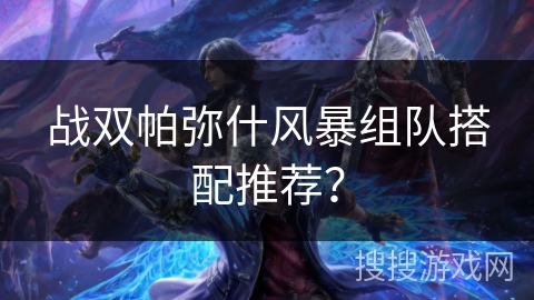 战双帕弥什风暴组队搭配推荐？