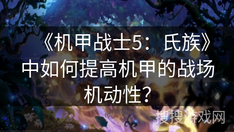 《机甲战士5：氏族》中如何提高机甲的战场机动性？