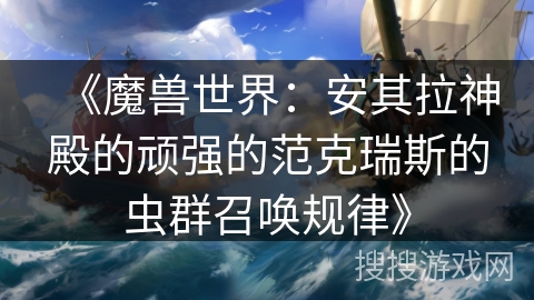 《魔兽世界：安其拉神殿的顽强的范克瑞斯的虫群召唤规律》